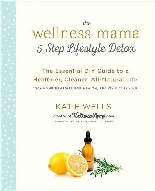 The Wellness Mama 5-Step Lifestyle Detox: The Essential DIY Guide to a Healthier, Cleaner, All-Natural Life cover image