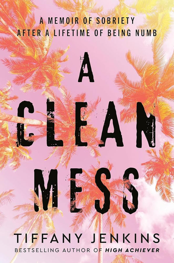A Clean Mess: A Memoir of Sobriety After a Lifetime of Being Numb cover image