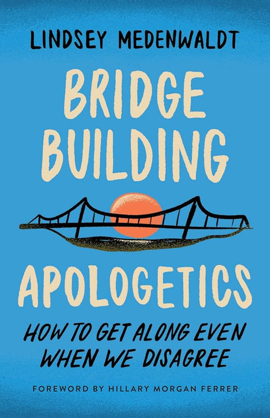 Bridge-Building Apologetics: How to Get Along Even When We Disagree cover image