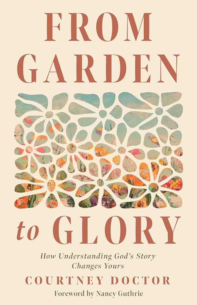 From Garden to Glory: How Understanding God’s Story Changes Yours cover image