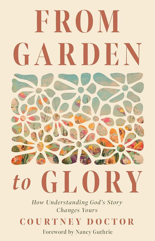 From Garden to Glory: How Understanding God’s Story Changes Yours cover image