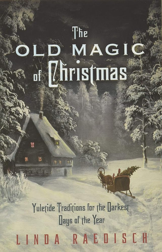 The Old Magic of Christmas: Yuletide Traditions for the Darkest Days of the Year cover image