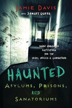 Haunted Asylums, Prisons, and Sanatoriums: Inside Abandoned Institutions for the Crazy, Criminal & Quarantined cover image