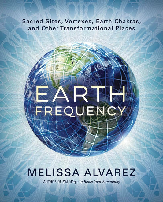 Earth Frequency: Sacred Sites, Vortexes, Earth Chakras, and Other Transformational Places cover image