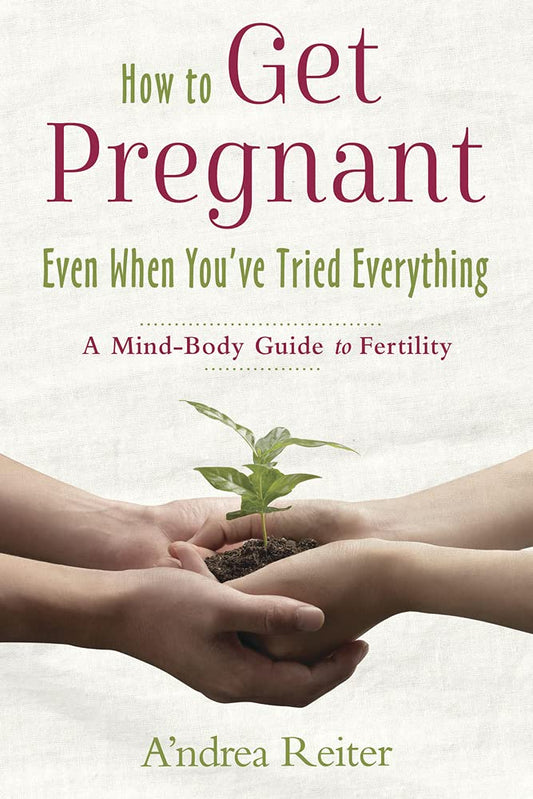 How to Get Pregnant, Even When You've Tried Everything: A Mind-Body Guide to Fertility cover image