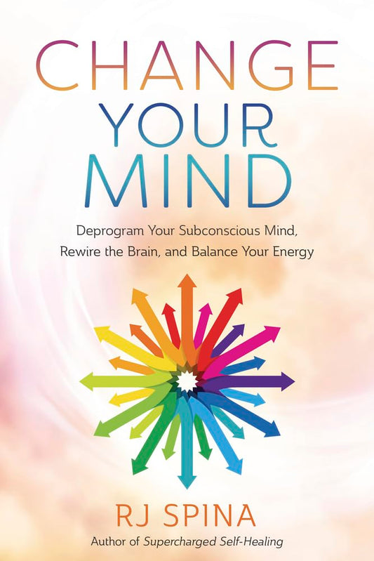 Change Your Mind: Deprogram Your Subconscious Mind, Rewire the Brain, and Balance Your Energy (RJ Spina's Self-Healing, 2) cover image