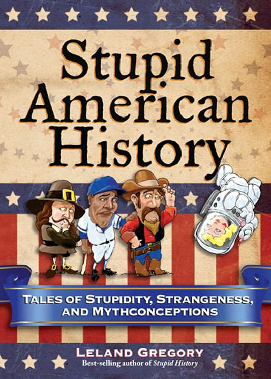 Stupid American History: Tales of Stupidity, Strangeness, and Mythconceptions (Stupid History) (Volume 3) cover image