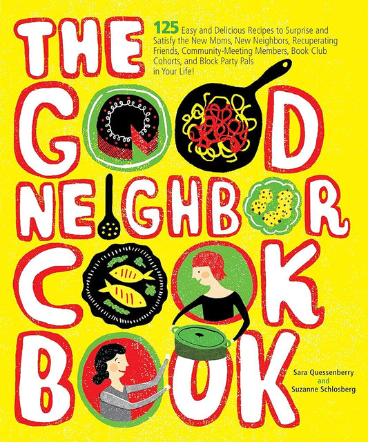 The Good Neighbor Cookbook: 125 Easy and Delicious Recipes to Surprise and Satisfy the New Moms, New Neighbors, and more cover image