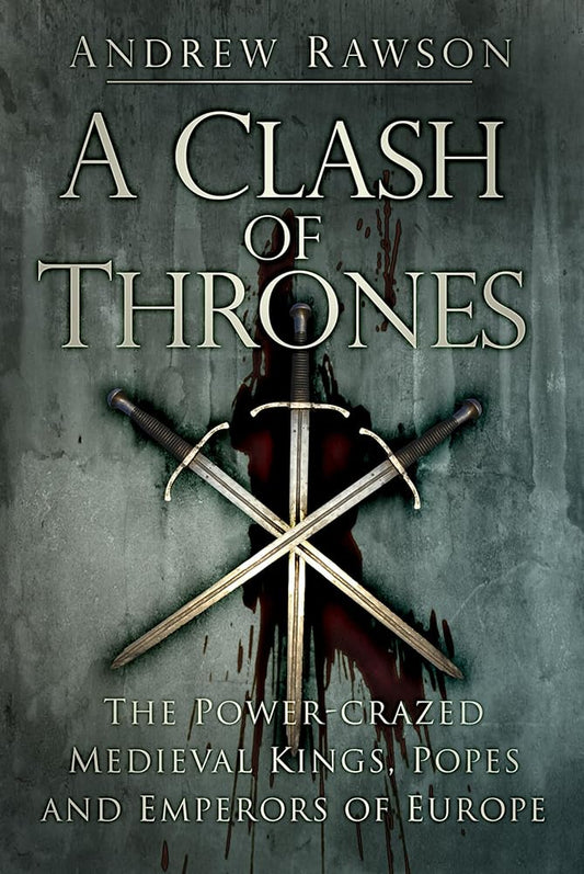 A Clash of Thrones: The Power-Crazed Medieval Kings, Popes and Emperors of Europe cover image