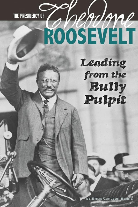 The Presidency of Theodore Roosevelt: Leading from the Bully Pulpit (The Greatest U.S. Presidents) cover image