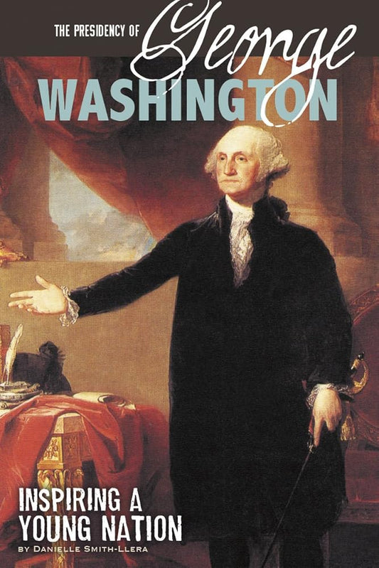 The Presidency of George Washington: Inspiring a Young Nation (The Greatest U.S. Presidents) cover image