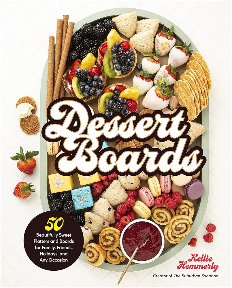 Dessert Boards: 50 Beautifully Sweet Platters and Boards for Family, Friends, Holidays, and Any Occasion cover image