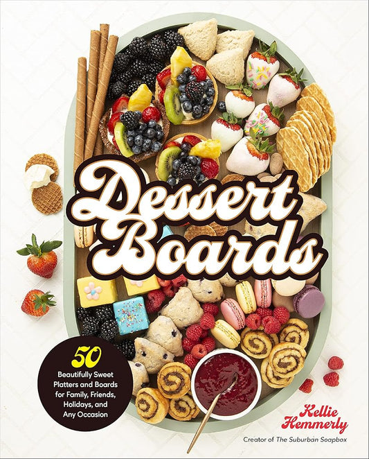 Dessert Boards: 50 Beautifully Sweet Platters and Boards for Family, Friends, Holidays, and Any Occasion cover image