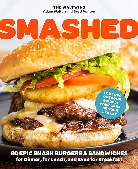 Smashed: 60 Epic Smash Burgers and Sandwiches for Dinner, for Lunch, and Even for Breakfast―For Your Outdoor Griddle, Grill, or Skillet cover image