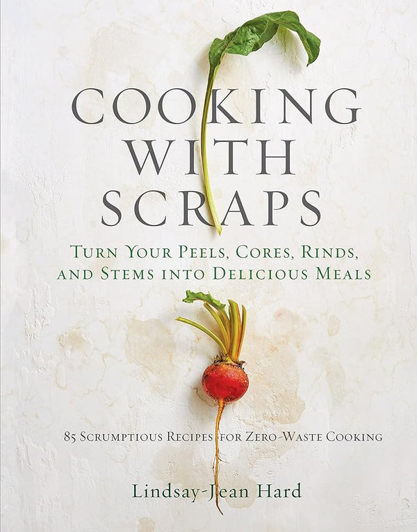 Cooking with Scraps: Turn Your Peels, Cores, Rinds, and Stems into Delicious Meals cover image