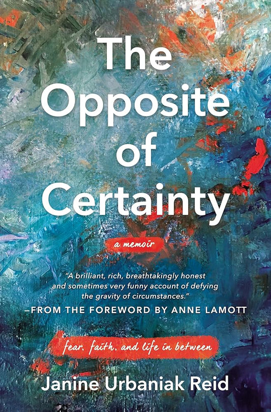The Opposite of Certainty: Fear, Faith, and Life in Between cover image