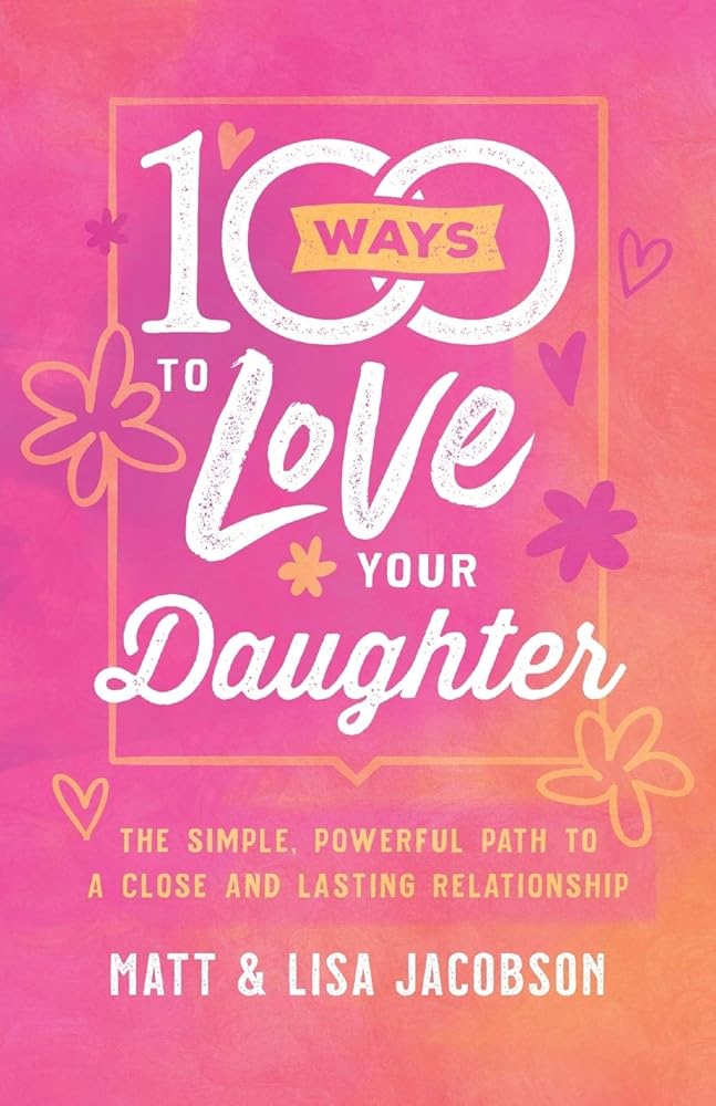 100 Ways to Love Your Daughter: The Simple, Powerful Path to a Close and Lasting Relationship cover image