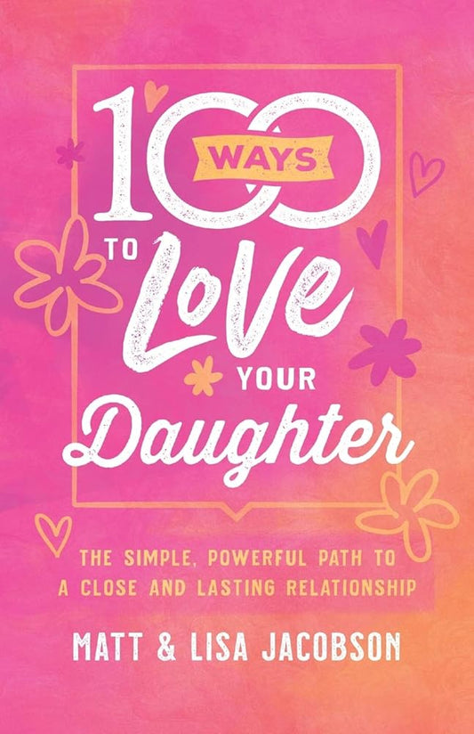 100 Ways to Love Your Daughter: The Simple, Powerful Path to a Close and Lasting Relationship cover image