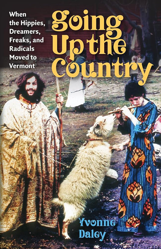 Going Up the Country: When the Hippies, Dreamers, Freaks, and Radicals Moved to Vermont cover image