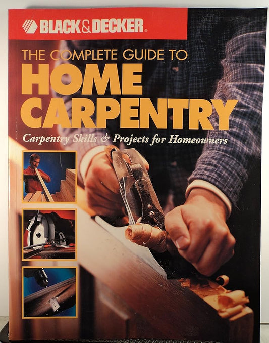 The Complete Guide to Home Carpentry : Carpentry Skills & Projects for Homeowners (Black & Decker Home Improvement Library) cover image