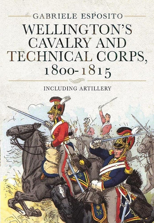 Wellington's Cavalry and Technical Corps, 1800–1815: Including Artillery cover image