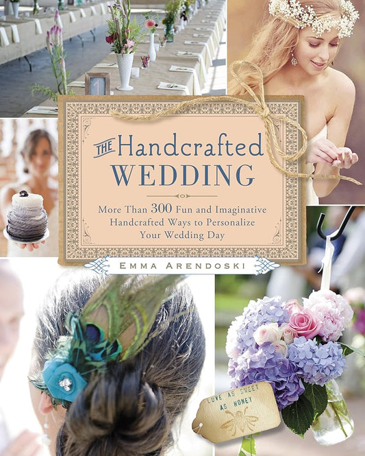 The Handcrafted Wedding: 340 Fun and Imaginative Handmade Ways to Personalize Your Wedding Day cover image