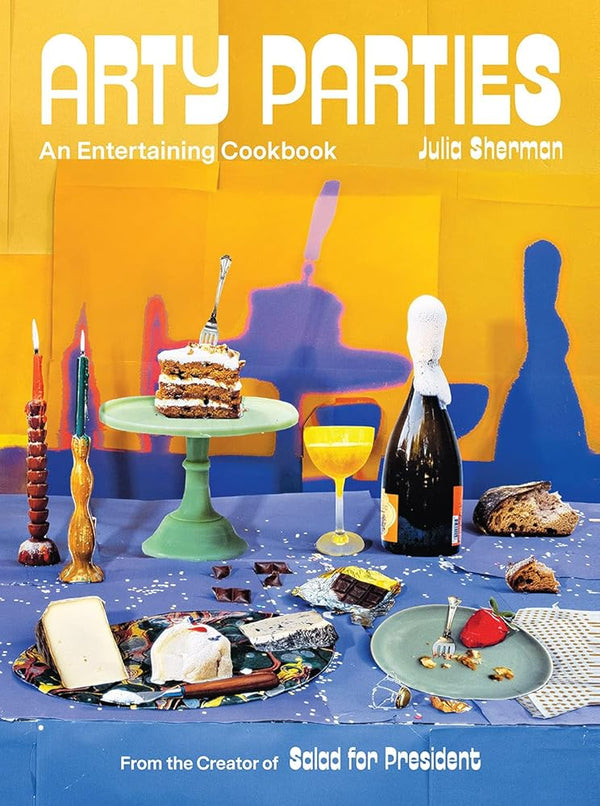 Arty Parties: An Entertaining Cookbook from the Creator of Salad for President cover image