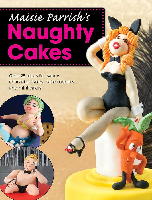 Maisie Parrish's Naughty Cakes: Over 25 ideas for saucy character cakes, cake toppers and mini cakes cover image