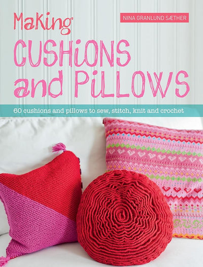 Making Cushions and Pillows: 60 cushions and pillows to sew, stitch, knit and crochet cover image