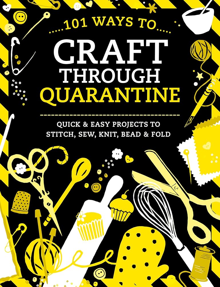 101 Ways to Craft Through Quarantine: Quick and Easy Projects to Stitch, Sew, Knit, Bead and Fold cover image