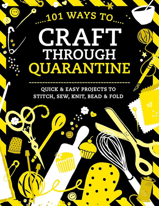 101 Ways to Craft Through Quarantine: Quick and Easy Projects to Stitch, Sew, Knit, Bead and Fold cover image