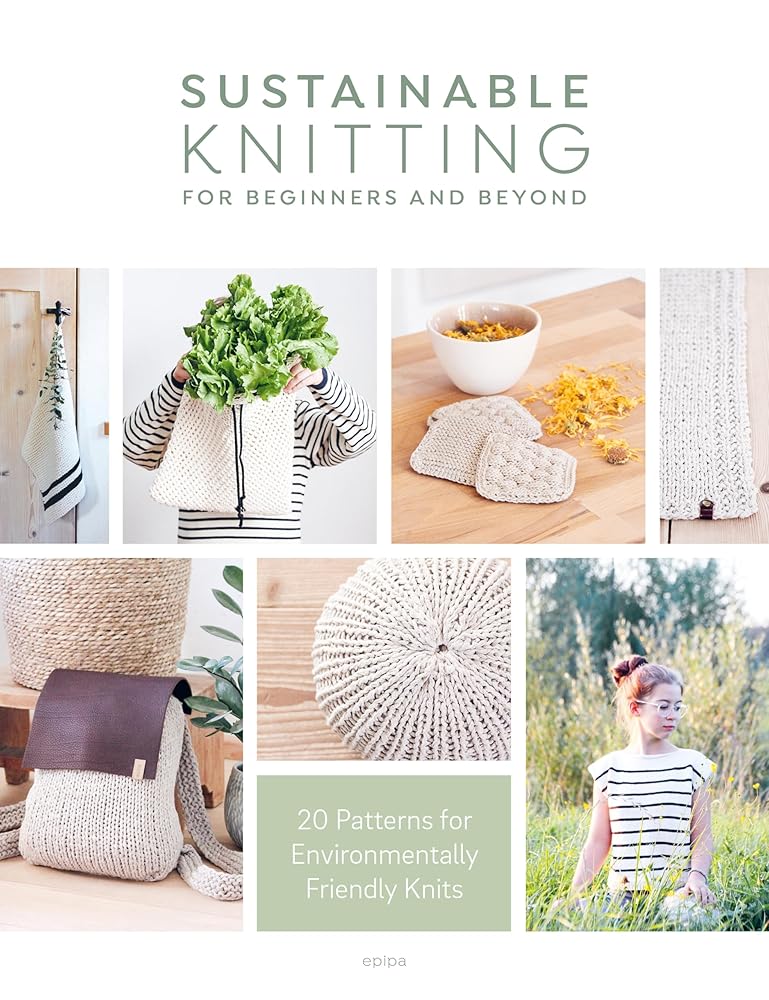 Sustainable Knitting For Beginners And Beyond: 20 Patterns for Environmentally Friendly Knits cover image