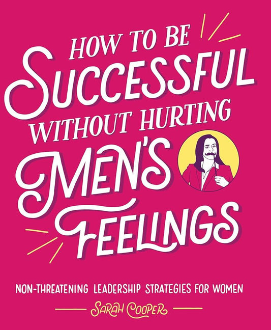 How to Be Successful without Hurting Men's Feelings: Non-threatening Leadership Strategies for Women cover image