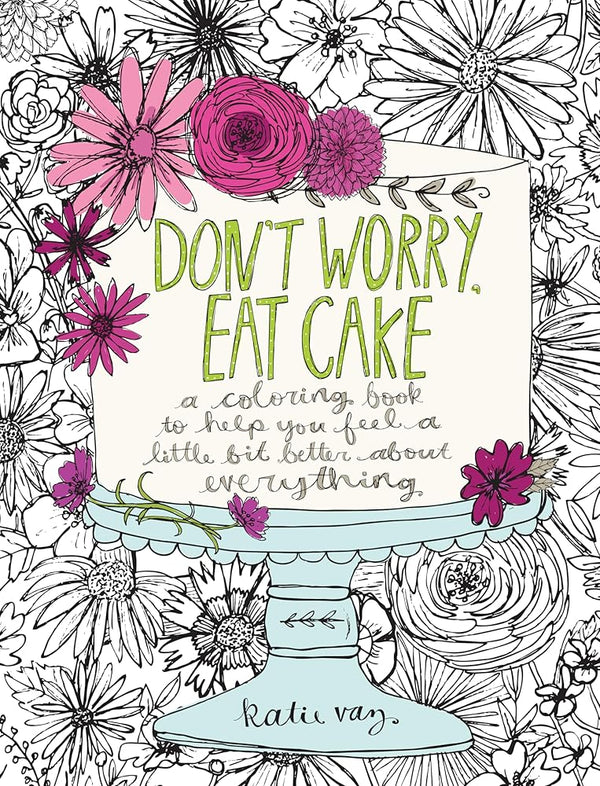 Don't Worry, Eat Cake: A Coloring Book to Help You Feel a Little Bit Better about Everything cover image