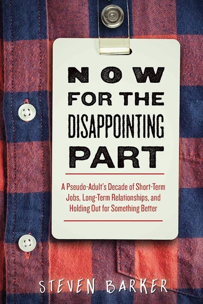 Now for the Disappointing Part: A Pseudo-Adult?s Decade of Short-Term Jobs, Long-Term Relationships, and Holding Out for Something Better cover image
