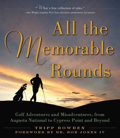 All the Memorable Rounds: Golf Adventures and Misadventures, from Augusta National to Cypress Point and Beyond cover image