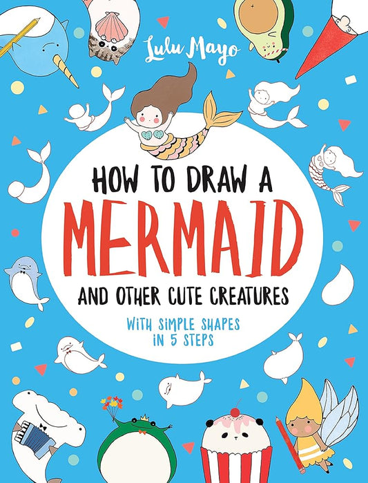 How to Draw a Mermaid and Other Cute Creatures with Simple Shapes in 5 Steps (Drawing with Simple Shapes) cover image