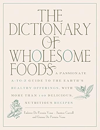 The Dictionary of Wholesome Foods: A Passionate A-to-Z Guide to the Earth's Healthy Offerings, with More than 140 Delicious, Nutritious Recipes cover image