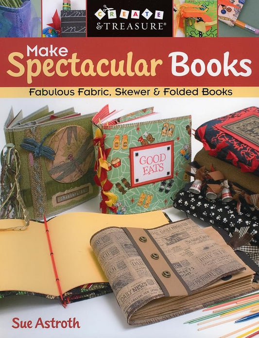Make Spectacular Books: Fabulous Fabric, Skewer & Folded Books (Create & Treasure (C&T Publishing)) cover image