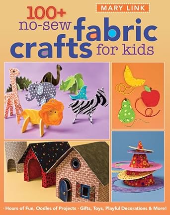 100+ No-Sew Fabric Crafts for Kids: Hours of Fun, Oodles of Projects, Gifts, Toys, playful Decorations & More! (Quilter's Academy) cover image