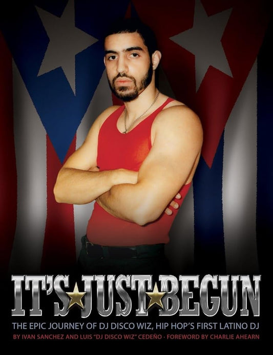 It's Just Begun: The Epic Journey of DJ Disco Wiz, Hip Hop's First Latino DJ cover image