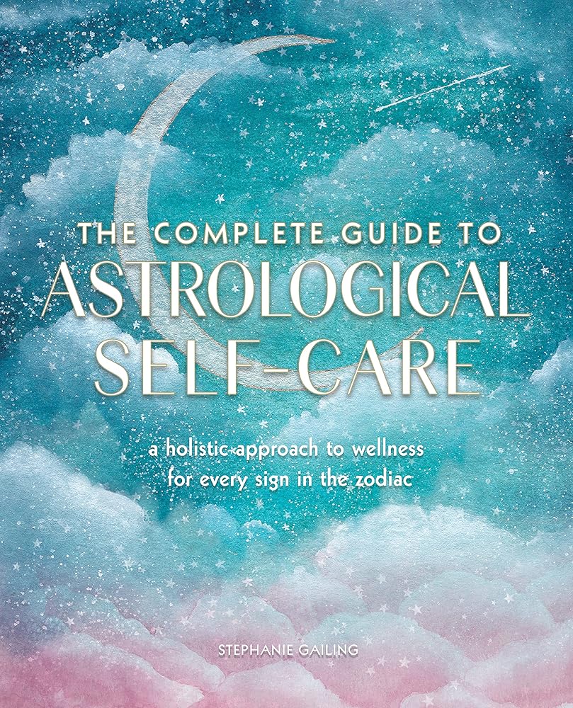 Complete Guide to Astrological Self-Care: A Holistic Approach to Wellness for Every Sign in the Zodiac: Volume 6 cover image