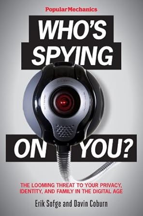 Popular Mechanics Who's Spying On You?: The Looming Threat to Your Privacy, Identity, and Family in the Digital Age cover image