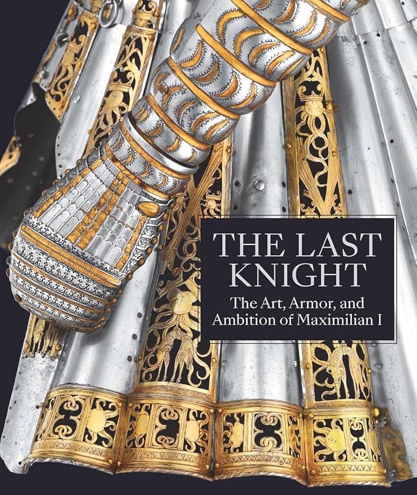 The Last Knight: The Art, Armor, and Ambition of Maximilian I cover image