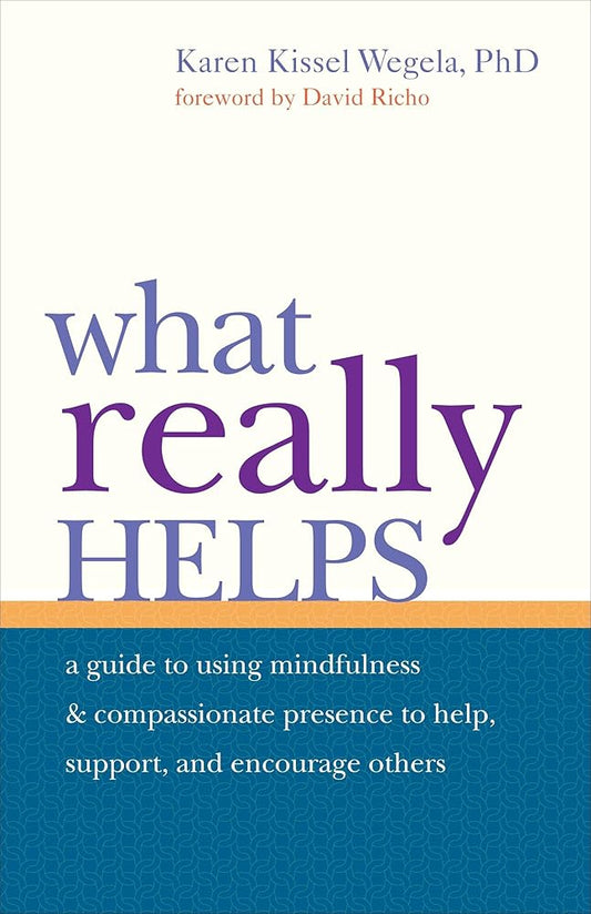 What Really Helps: Using Mindfulness and Compassionate Presence to Help, Support, and Encourage Others cover image
