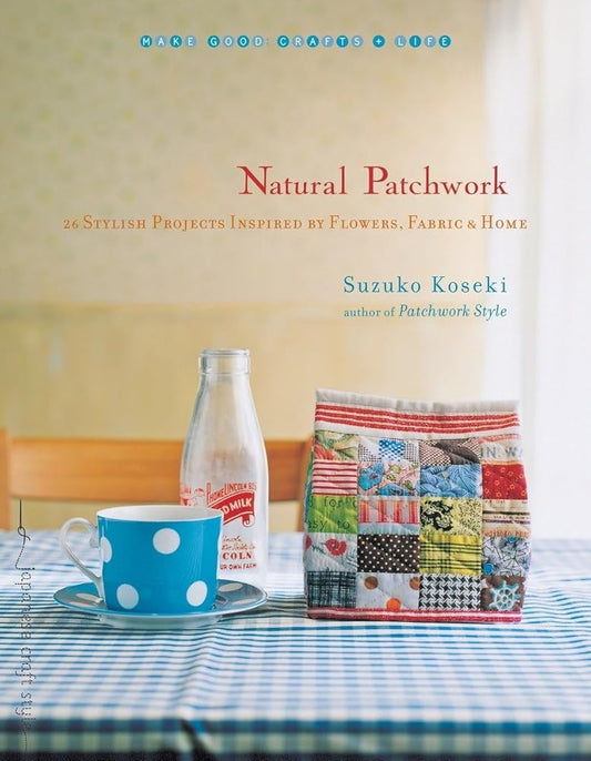 Natural Patchwork: 26 Stylish Projects Inspired by Flowers, Fabric, and Home (Make Good: Japanese Craft Style) cover image