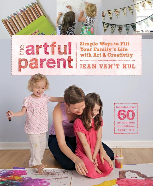 The Artful Parent: Simple Ways to Fill Your Family's Life with Art and Creativity--Includes over 60 Art Projects for Children Ages 1 to 8 cover image