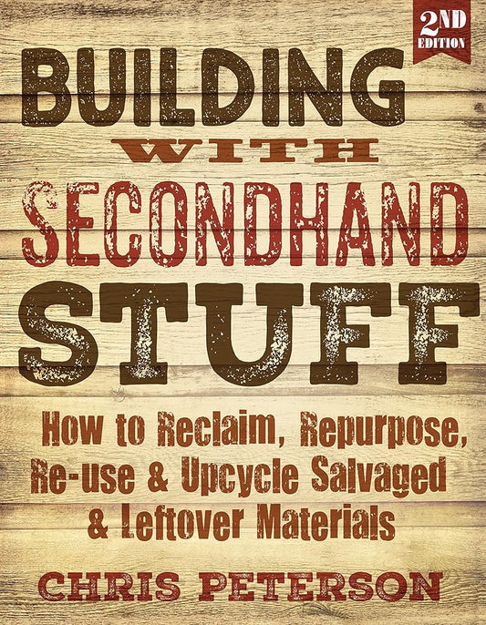 Building With Second Hand Stuff 2nd Edition: How to Reclaim, Repurpose, Re-use & Upcycle Salvaged & Leftover Materials cover image