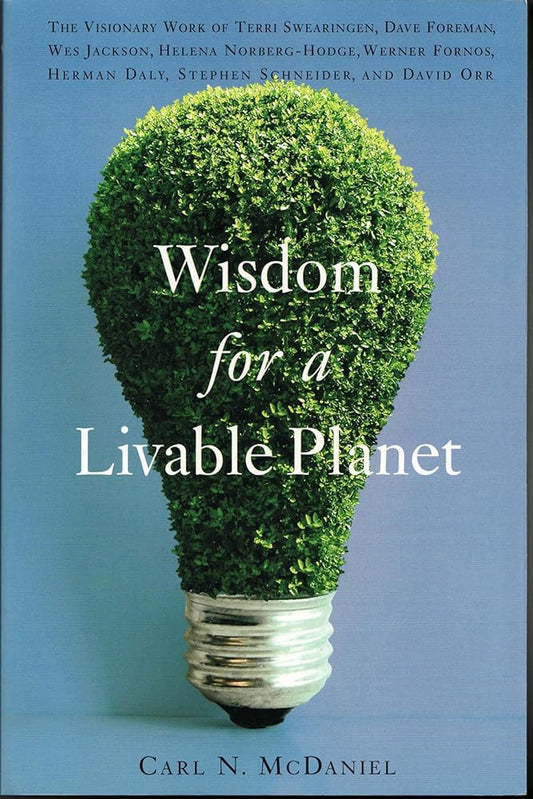 Wisdom for a Livable Planet: The Visionary Work of Terri Swearingen, Dave Foreman, Wes Jackson, Helena Norberg-Hodge, Werner Forn cover image
