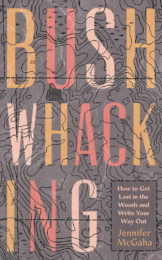 Bushwhacking: How to Get Lost in the Woods and Write Your Way Out cover image